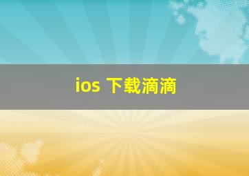 ios 下载滴滴